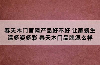 春天木门官网产品好不好 让家装生活多姿多彩 春天木门品牌怎么样